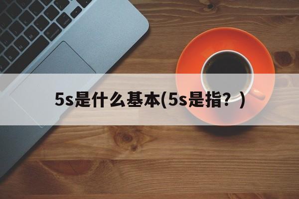 5s是什么基本(5s是指？)